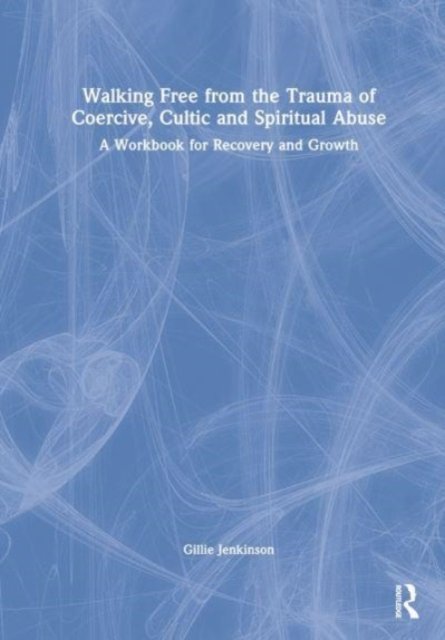 Walking Free from the Trauma of Coercive, Cultic and Spiritual Abuse