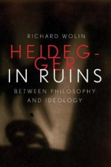 Heidegger in Ruins – Between Philosophy and Ideology