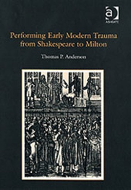Performing Early Modern Trauma from Shakespeare to Milton