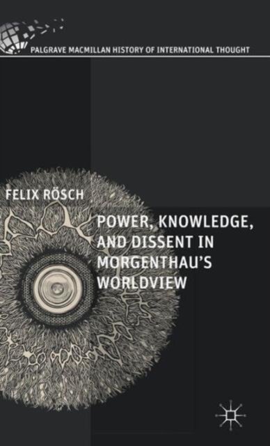 Power, Knowledge, and Dissent in Morgenthau''s Worldview