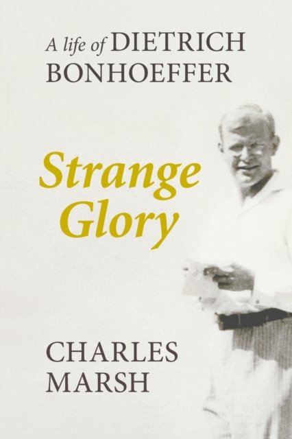 Strange Glory – A Life Of Dietrich Bonhoeffer