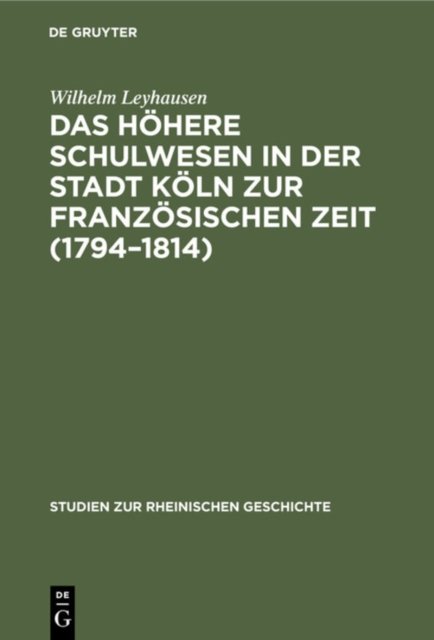 Das Hohere Schulwesen in Der Stadt Koln Zur Franzosischen Zeit (1794-1814)