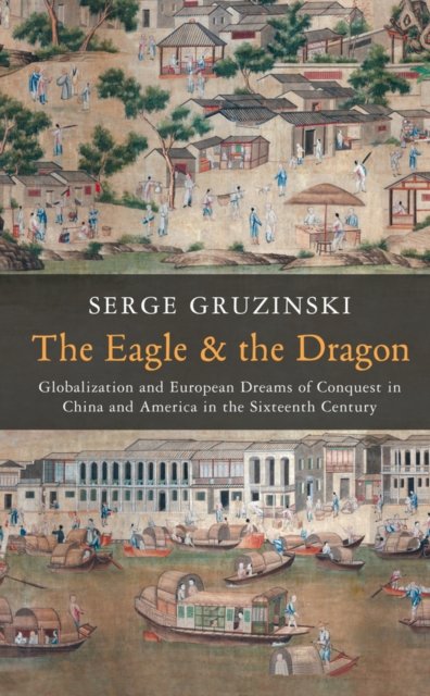 The Eagle and the Dragon – Globalization and Europe an Dreams of Conquest in China and America in the Sixteenth Century