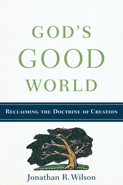 God`s Good World – Reclaiming the Doctrine of Creation