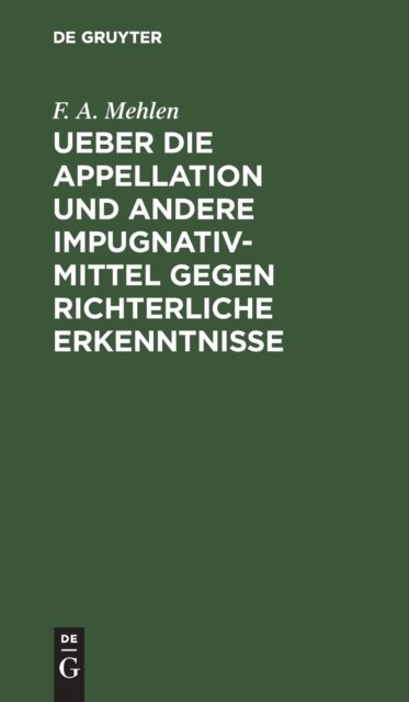 Ueber Die Appellation Und Andere Impugnativ-Mittel Gegen Richterliche Erkenntnisse