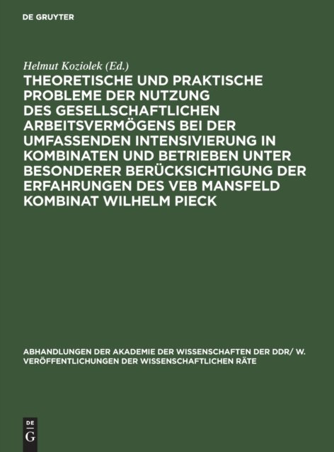 Theoretische Und Praktische Probleme Der Nutzung Des Gesellschaftlichen Arbeitsvermogens Bei Der Umfassenden Intensivierung in Kombinaten Und Betrieben Unter Besonderer Berucksichtigung Der Erfahrungen Des Veb Mansfeld Kombinat Wilhelm Pieck