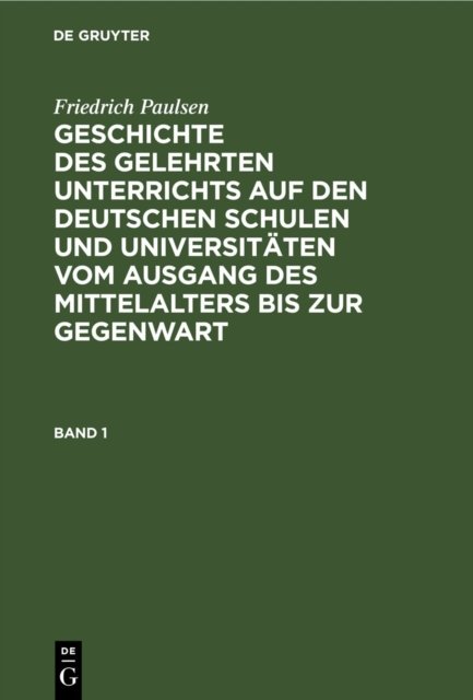 Geschichte des gelehrten Unterrichts auf den deutschen Schulen und Universitäten vom Ausgang des Mittelalters bis zur Gegenwart. Band 1