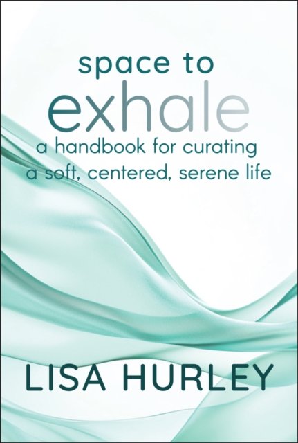 Space to Exhale – A Handbook for Curating a Soft, Centered, Serene Life