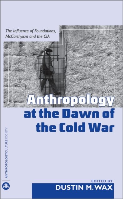 Anthropology At the Dawn of the Cold War – The Influence of Foundations, Mccarthyism and the CIA