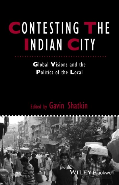 Contesting the Indian City – Global Visions and the Politics of the Local