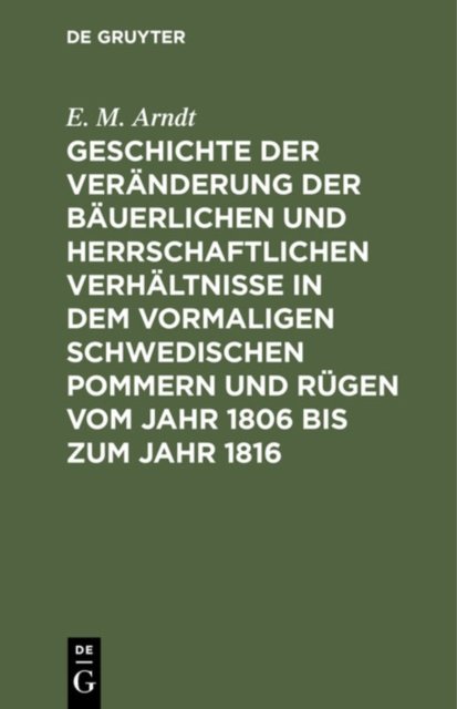 Geschichte Der Veranderung Der Bauerlichen Und Herrschaftlichen Verhaltnisse in Dem Vormaligen Schwedischen Pommern Und Rugen Vom Jahr 1806 Bis Zum Jahr 1816