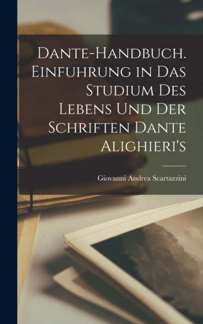 Dante-Handbuch. Einfuhrung in Das Studium Des Lebens Und Der Schriften Dante Alighieri''s