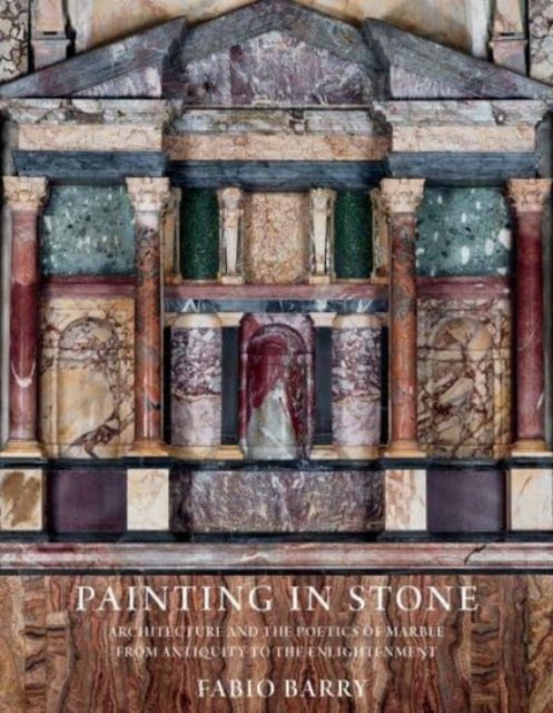 Painting in Stone – Architecture and the Poetics of Marble from Antiquity to the Enlightenment