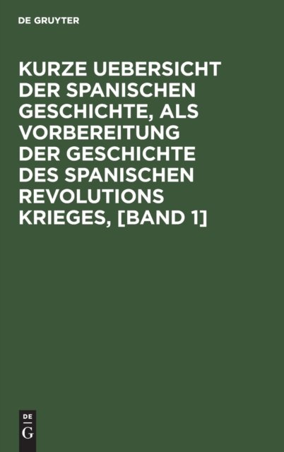 Kurze Uebersicht Der Spanischen Geschichte, ALS Vorbereitung Der Geschichte Des Spanischen Revolutions Krieges, [Band 1]