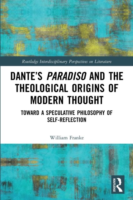 Dante?s Paradiso and the Theological Origins of Modern Thought