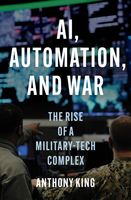 AI, Automation, and War – The Rise of a Military–Tech Complex