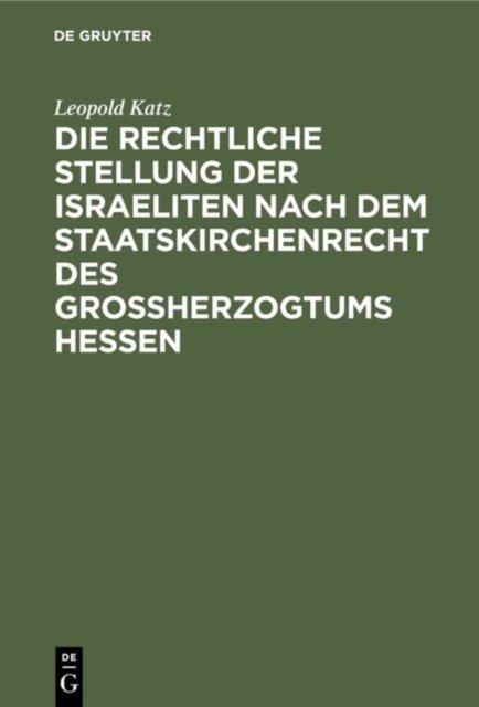Die Rechtliche Stellung Der Israeliten Nach Dem Staatskirchenrecht Des Grossherzogtums Hessen