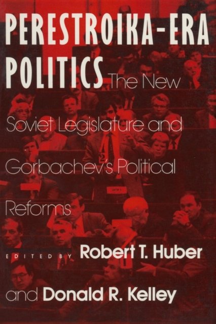 Perestroika Era Politics: The New Soviet Legislature and Gorbachev''s Political Reforms