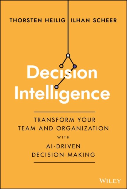 Decision Intelligence – Transform Your Team and Organization with AI–Driven Decision–Making