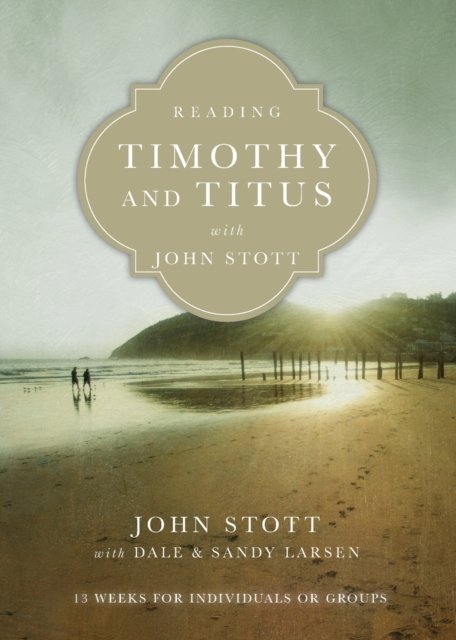 Reading Timothy and Titus with John Stott – 13 Weeks for Individuals or Groups