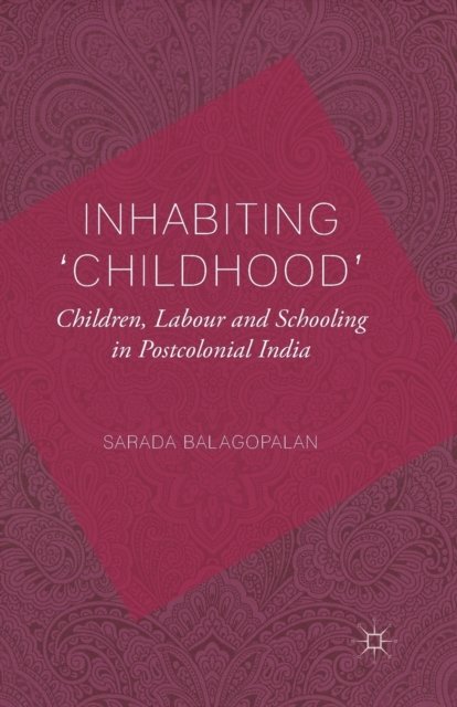 Inhabiting 'Childhood': Children, Labour and Schooling in Postcolonial India