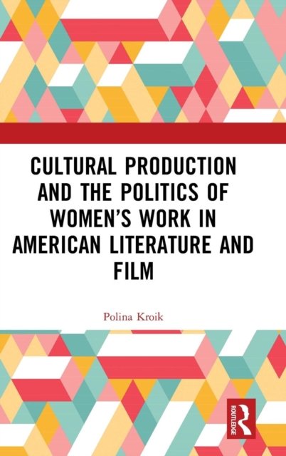 Cultural Production and the Politics of Women''s Work in American Literature and Film