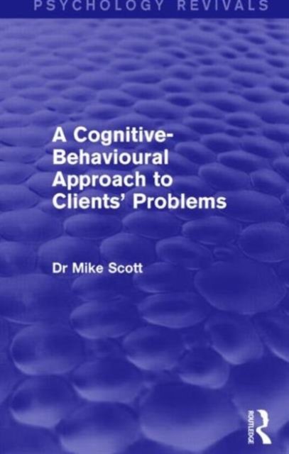A Cognitive-Behavioural Approach to Clients' Problems (Psychology Revivals)