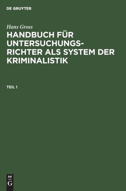 Hans Gross: Handbuch Fur Untersuchungsrichter ALS System Der Kriminalistik. Teil 1
