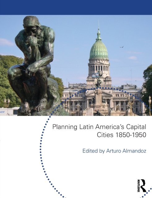 Planning Latin America''s Capital Cities, 1850-1950