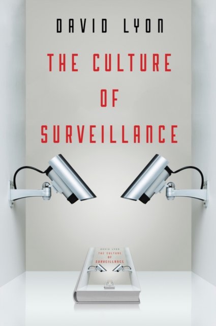 The Culture of Surveillance – Watching as a Way of  Life