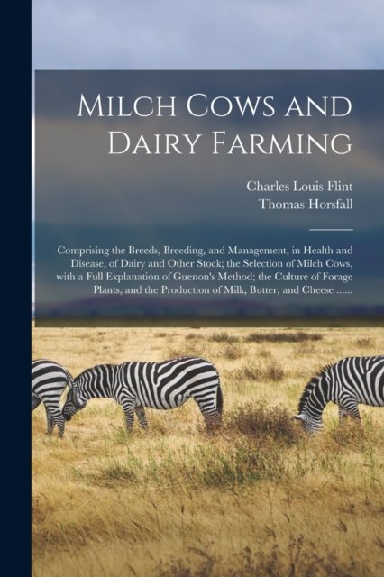 Milch Cows and Dairy Farming; Comprising the Breeds, Breeding, and Management, in Health and Disease, of Dairy and Other Stock; the Selection of Milch Cows, With a Full Explanation of Guenon's Method; the Culture of Forage Plants, and the Production