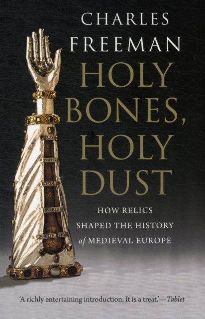 Holy Bones, Holy Dust – How Relics Shaped the History of Medieval Europe