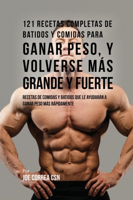 121 Recetas Completas de Batidos Y Comidas Para Ganar Peso, y Volverse Mas Grande y Fuerte
