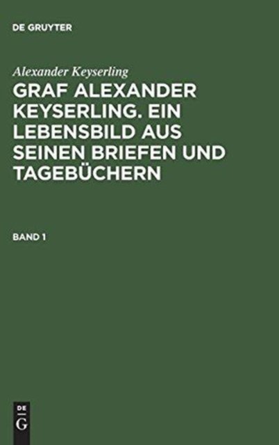 Alexander Keyserling: Graf Alexander Keyserling. Ein Lebensbild aus seinen Briefen und Tagebuchern. Band 1