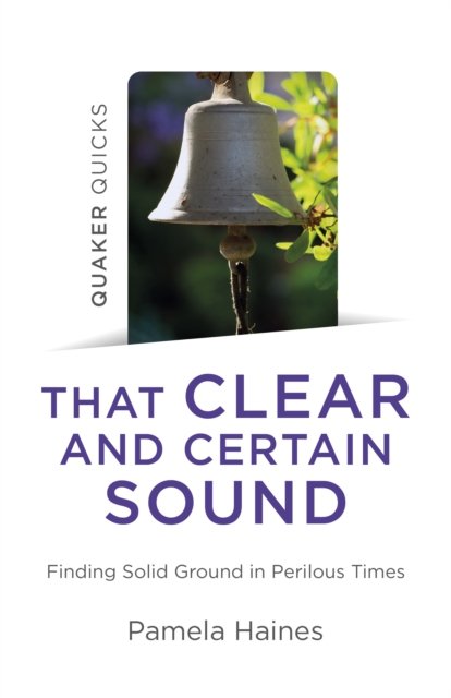 Quaker Quicks – That Clear and Certain Sound – Finding Solid Ground in Perilous Times