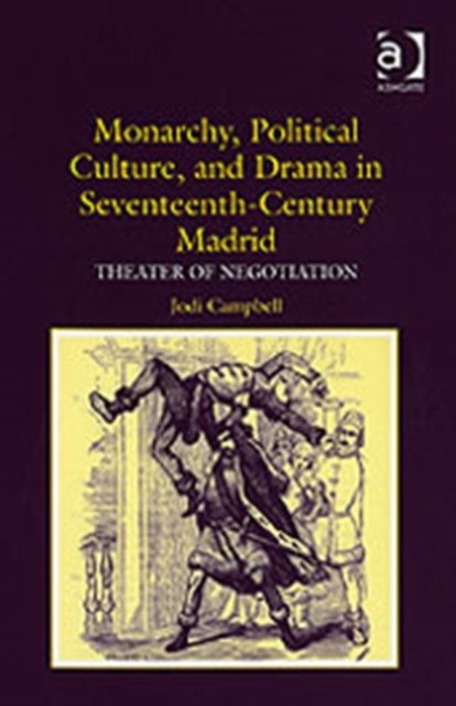 Monarchy, Political Culture, and Drama in Seventeenth-Century Madrid
