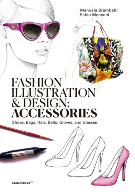 Fashion Illustration And Design: Accesories – Shoes, Bags, Hats, Belts, Gloves, and Glasses