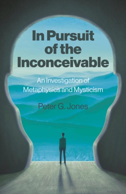 In Pursuit of the Inconceivable – An Investigation of Metaphysics and Mysticism