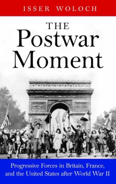 The Postwar Moment – Progressive Forces in Britain, France, and the United States after World War II