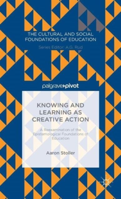 Knowing and Learning as Creative Action: A Reexamination of the Epistemological Foundations of Education