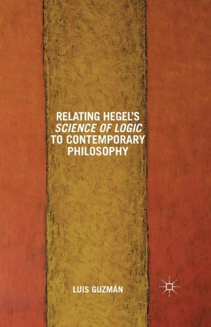 Relating Hegel''s Science of Logic to Contemporary Philosophy