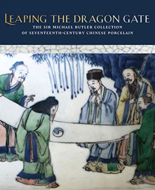 Leaping the Dragon Gate – The Sir Michael Butler Collection of Seventeenth–Century Chinese Porcelain