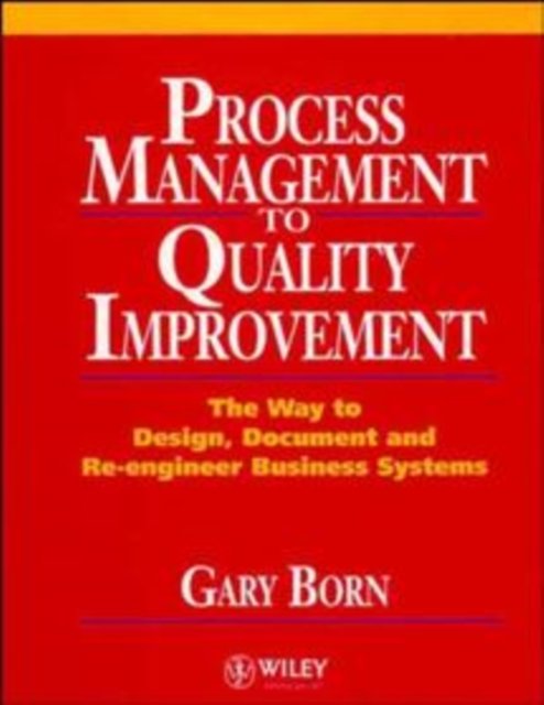 Process Management to Quality Improvement – The way to Design, Document, & Re–Engineer Business Systems