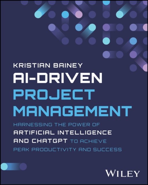 AI–Driven Project Management – Harnessing the Power of Artificial Intelligence and ChatGPT to Achieve Peak Productivity and Success