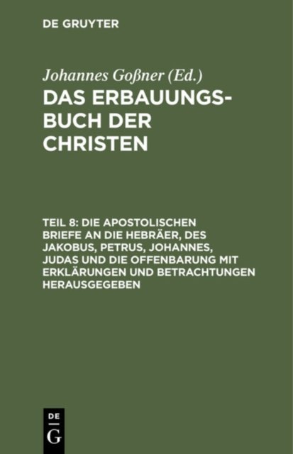 Die Apostolischen Briefe an Die Hebraer, Des Jakobus, Petrus, Johannes, Judas Und Die Offenbarung Mit Erklarungen Und Betrachtungen Herausgegeben