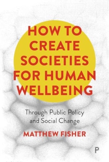 How To Create Societies for Human Wellbeing – Through Public Policy and Social Change