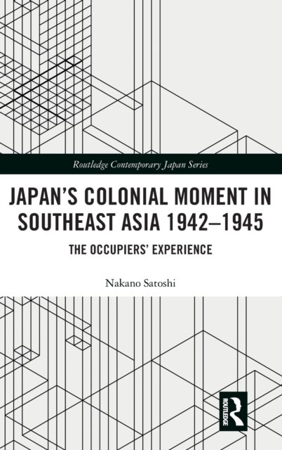 Japan’s Colonial Moment in Southeast Asia 1942-1945