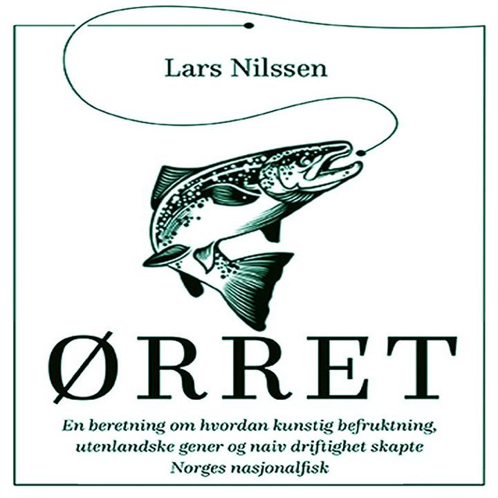 Ørret - en beretning om hvordan kunstig befruktning, utenlandske gener og naiv driftighet skapte Norges nasjonalfisk