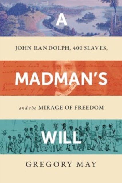 A Madman`s Will – John Randolph, Four Hundred Slaves, and the Mirage of Freedom
