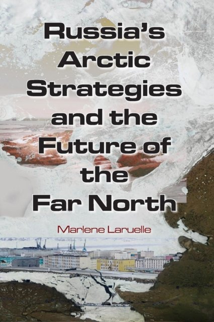 Russia''s Arctic Strategies and the Future of the Far North